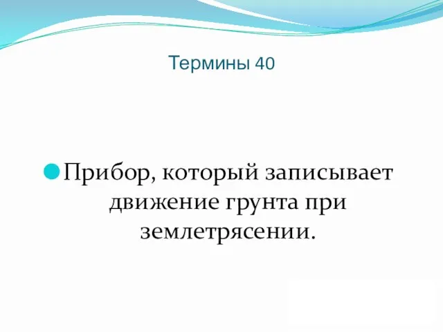 Термины 40 Прибор, который записывает движение грунта при землетрясении. ДАЛЕЕ