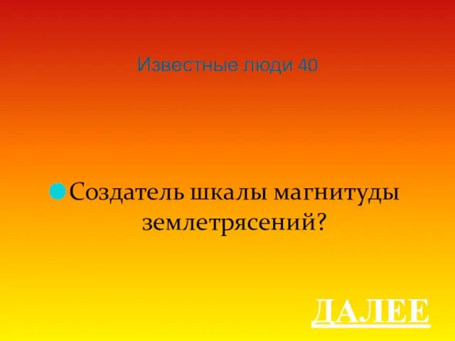 Известные люди 40 Создатель шкалы магнитуды землетрясений? ДАЛЕЕ