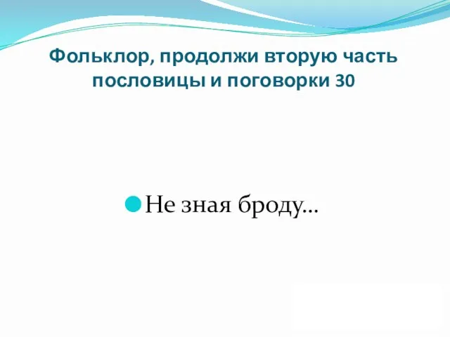 Фольклор, продолжи вторую часть пословицы и поговорки 30 Не зная броду… ДАЛЕЕ