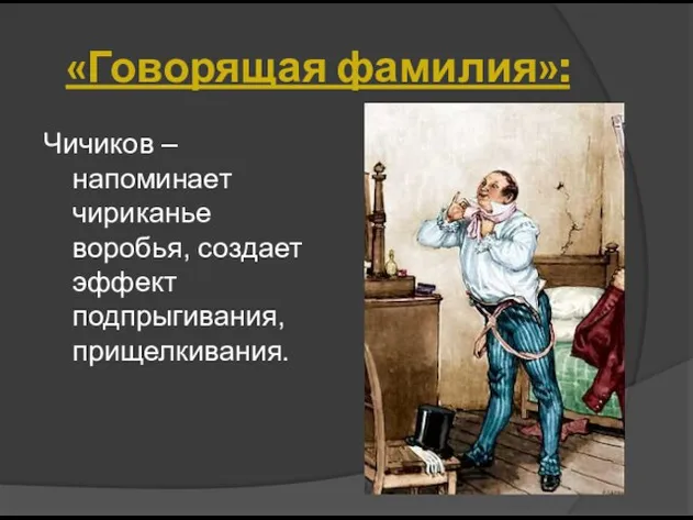 Чичиков – напоминает чириканье воробья, создает эффект подпрыгивания, прищелкивания. «Говорящая фамилия»: