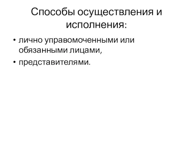 Способы осуществления и исполнения: лично управомоченными или обязанными лицами, представителями.