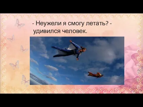 - Неужели я смогу летать? - удивился человек.