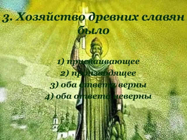 3. Хозяйство древних славян было 1) присваивающее 2) производящее 3) оба ответа верны