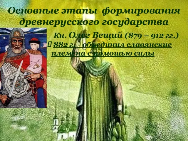Основные этапы формирования древнерусского государства Кн. Олег Вещий (879 – 912 гг.) 882