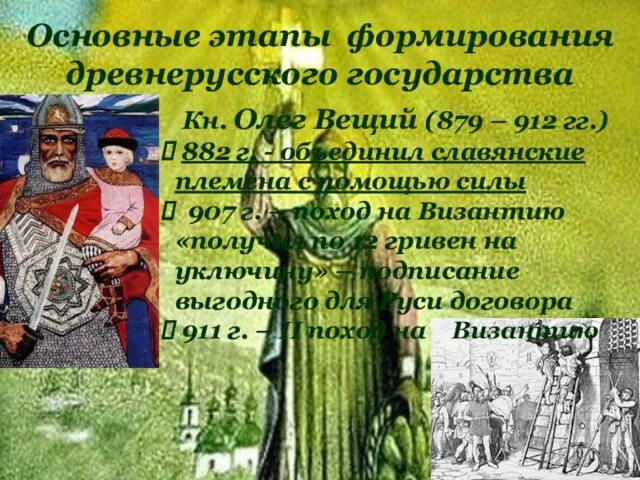 Основные этапы формирования древнерусского государства Кн. Олег Вещий (879 – 912 гг.) 882