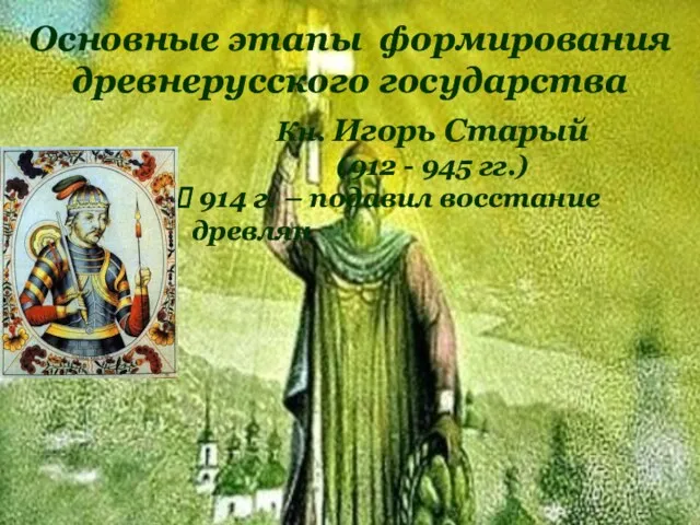 Основные этапы формирования древнерусского государства Кн. Игорь Старый (912 - 945 гг.) 914