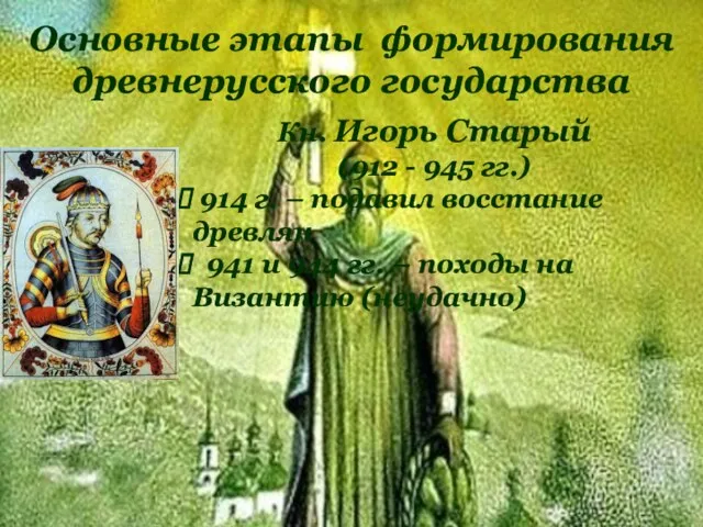 Основные этапы формирования древнерусского государства Кн. Игорь Старый (912 - 945 гг.) 914