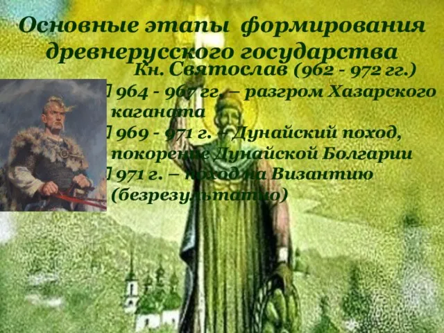 Основные этапы формирования древнерусского государства Кн. Святослав (962 - 972 гг.) 964 -