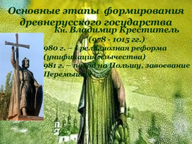 Основные этапы формирования древнерусского государства Кн. Владимир Креститель (978 - 1015 гг.) 980