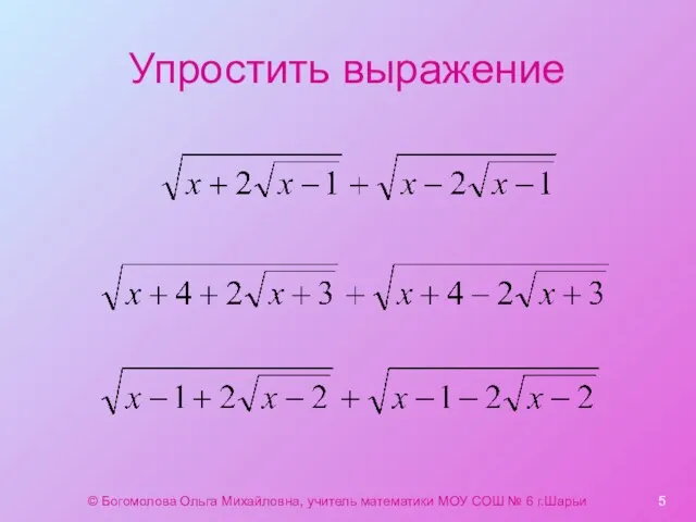 Упростить выражение © Богомолова Ольга Михайловна, учитель математики МОУ СОШ № 6 г.Шарьи