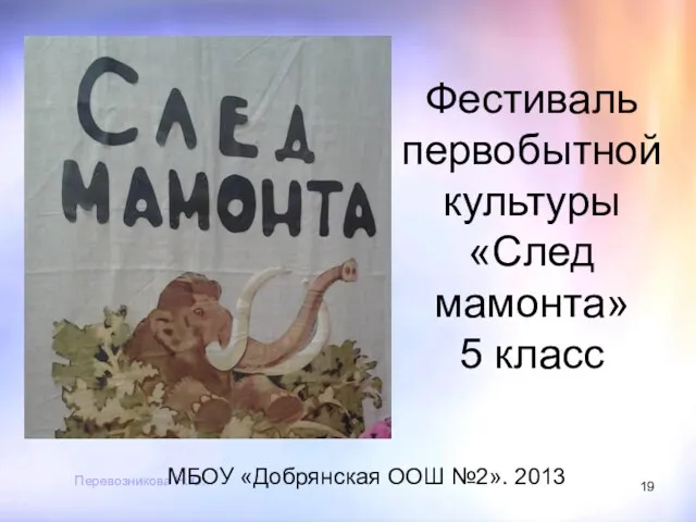 Перевозникова Н.Ю. Фестиваль первобытной культуры «След мамонта» 5 класс МБОУ «Добрянская ООШ №2». 2013