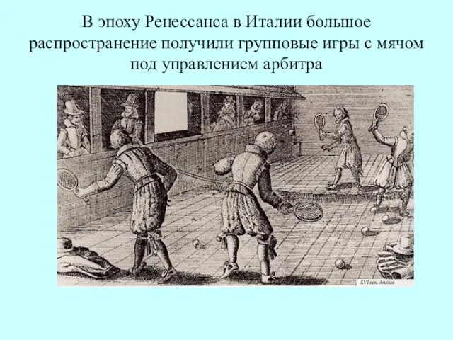 В эпоху Ренессанса в Италии большое распространение получили групповые игры с мячом под управлением арбитра