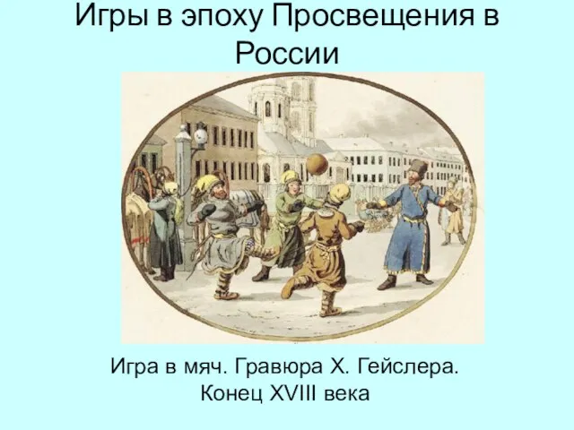 Игры в эпоху Просвещения в России Игра в мяч. Гравюра Х. Гейслера. Конец XVIII века