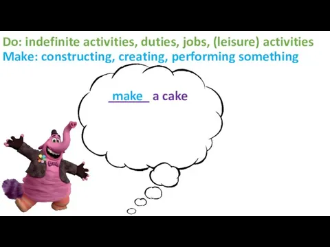 Do: indefinite activities, duties, jobs, (leisure) activities Make: constructing, creating, performing something ______ a cake make