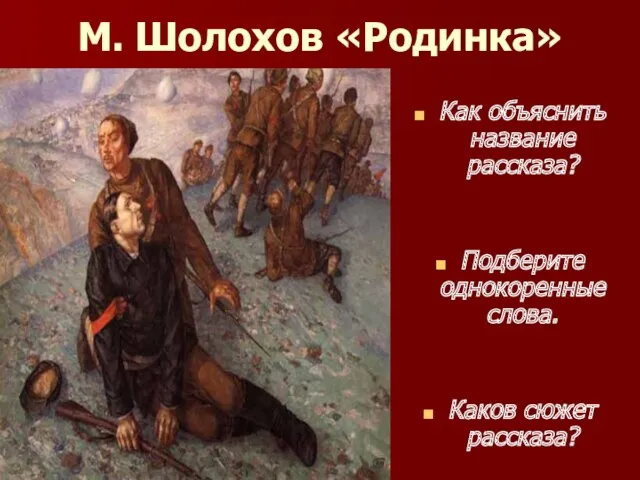 М. Шолохов «Родинка» Как объяснить название рассказа? Подберите однокоренные слова. Каков сюжет рассказа?