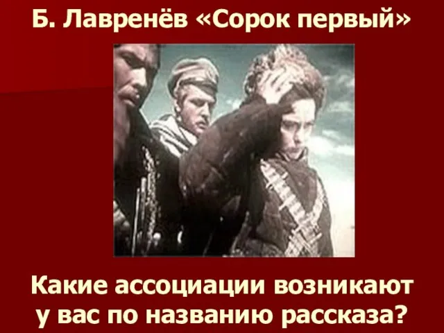 Б. Лавренёв «Сорок первый» Какие ассоциации возникают у вас по названию рассказа?