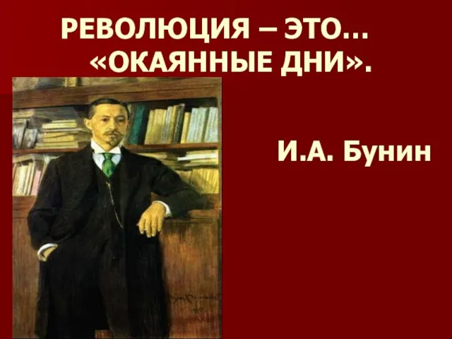 РЕВОЛЮЦИЯ – ЭТО… «ОКАЯННЫЕ ДНИ». И.А. Бунин