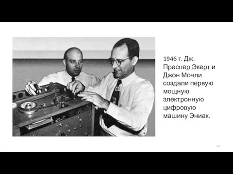 1946 г. Дж. Преспер Экерт и Джон Мочли создали первую мощную электронную цифровую машину Эниак.
