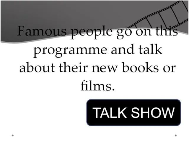 Famous people go on this programme and talk about their new books or films. TALK SHOW
