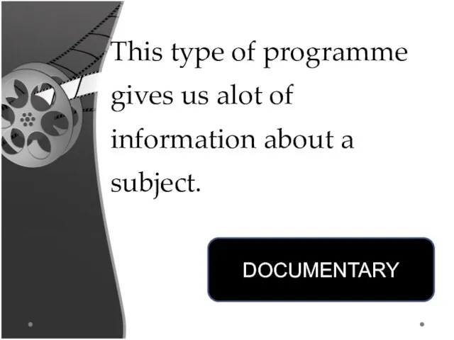 This type of programme gives us alot of information about a subject. DOCUMENTARY