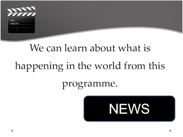 We can learn about what is happening in the world from this programme. NEWS