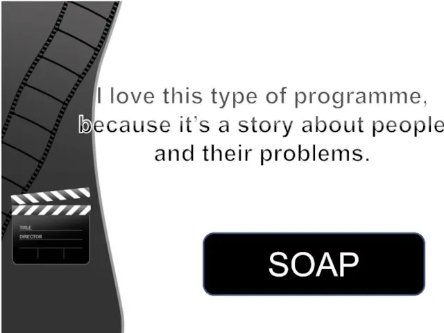 I love this type of programme, because it’s a story about people and their problems. SOAP