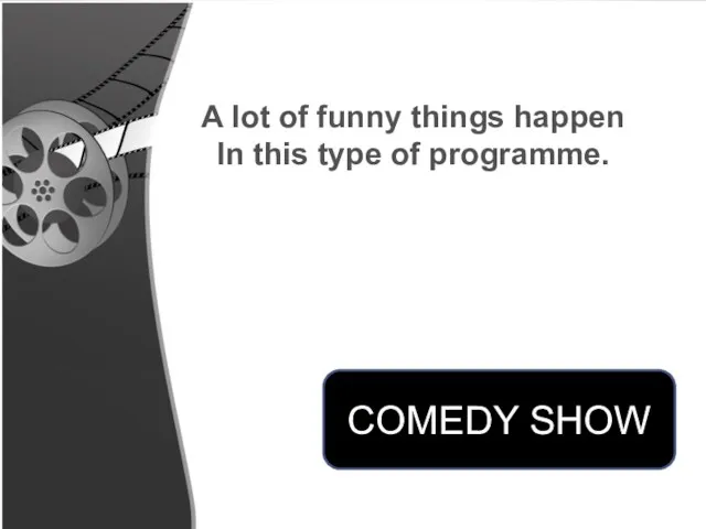 A lot of funny things happen In this type of programme. COMEDY SHOW
