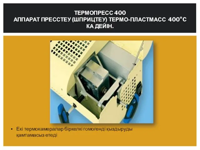 ТЕРМОПРЕСС 400 АППАРАТ ПРЕССТЕУ (ШПРИЦТЕУ) ТЕРМО-ПЛАСТМАСС 400°C КА ДЕЙІН. Екі термокамералар біркелкі гомогенді қыздыруды қамтамасыз етеді