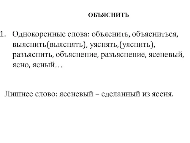 ОБЪЯСНИТЬ Однокоренные слова: объяснить, объясниться, выяснить(выяснять), уяснять,(уяснить), разъяснить, объяснение, разъяснение,