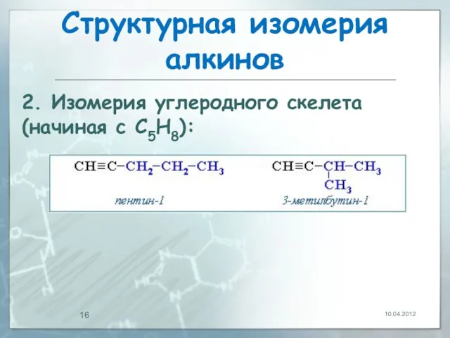 Структурная изомерия алкинов 10.04.2012 2. Изомерия углеродного скелета (начиная с С5Н8):