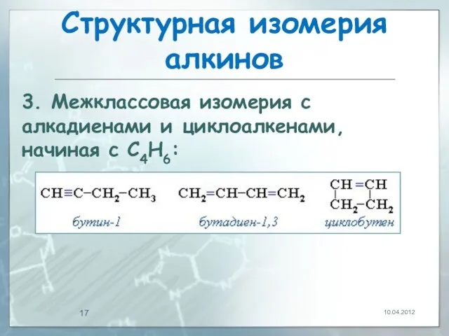 Структурная изомерия алкинов 10.04.2012 3. Межклассовая изомерия с алкадиенами и циклоалкенами, начиная с С4Н6:
