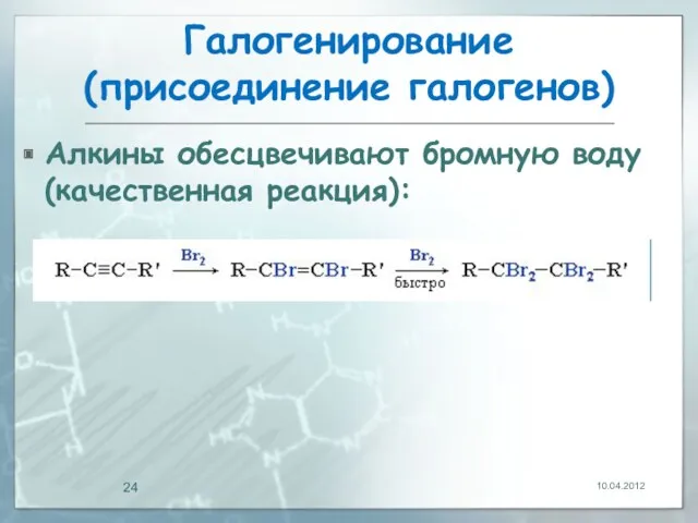 Галогенирование (присоединение галогенов) Алкины обесцвечивают бромную воду (качественная реакция): 10.04.2012