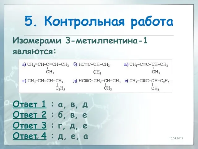 5. Контрольная работа 10.04.2012 Изомерами 3-метилпентина-1 являются: Ответ 1 :