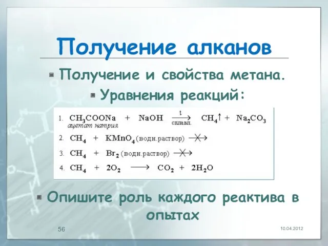 Получение алканов Получение и свойства метана. Уравнения реакций: Опишите роль каждого реактива в опытах 10.04.2012