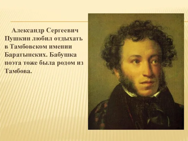Александр Сергеевич Пушкин любил отдыхать в Тамбовском имении Баратынских. Бабушка поэта тоже была родом из Тамбова.