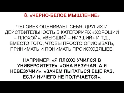 8. «ЧЕРНО-БЕЛОЕ МЫШЛЕНИЕ» ЧЕЛОВЕК ОЦЕНИВАЕТ СЕБЯ, ДРУГИХ И ДЕЙСТВИТЕЛЬНОСТЬ В КАТЕГОРИЯХ «ХОРОШИЙ –