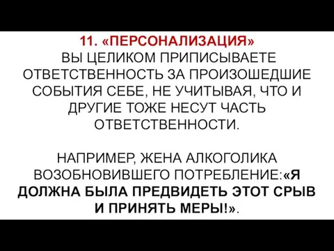 11. «ПЕРСОНАЛИЗАЦИЯ» ВЫ ЦЕЛИКОМ ПРИПИСЫВАЕТЕ ОТВЕТСТВЕННОСТЬ ЗА ПРОИЗОШЕДШИЕ СОБЫТИЯ СЕБЕ, НЕ УЧИТЫВАЯ, ЧТО