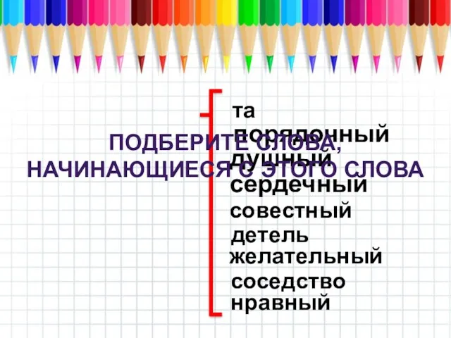 добро та совестный порядочный сердечный душный детель желательный соседство нравный ПОДБЕРИТЕ СЛОВА, НАЧИНАЮЩИЕСЯ С ЭТОГО СЛОВА