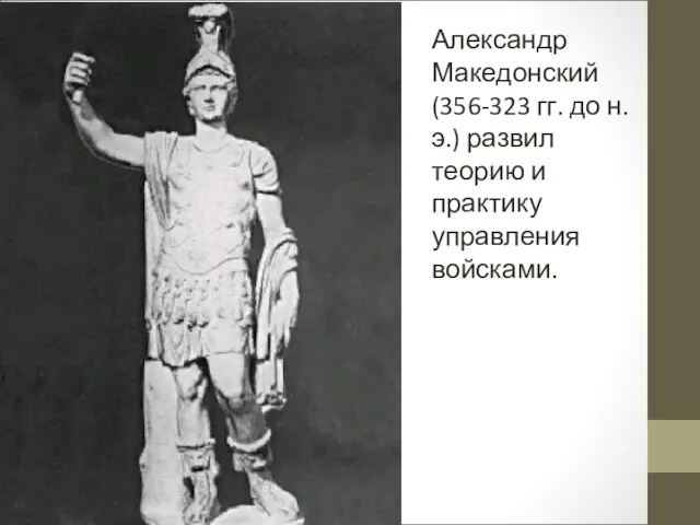 Александр Македонский (356-323 гг. до н.э.) развил теорию и практику управления войсками.