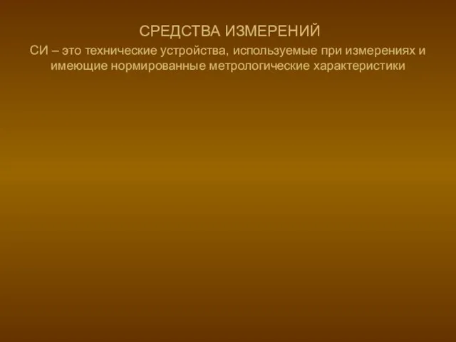 СРЕДСТВА ИЗМЕРЕНИЙ СИ – это технические устройства, используемые при измерениях и имеющие нормированные метрологические характеристики