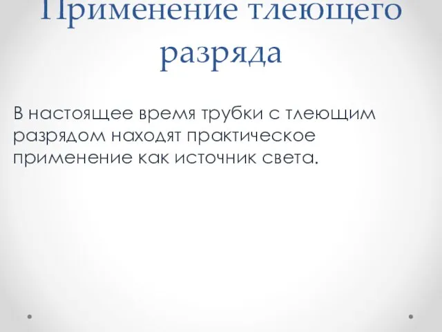 Применение тлеющего разряда В настоящее время трубки с тлеющим разрядом находят практическое применение как источник света.