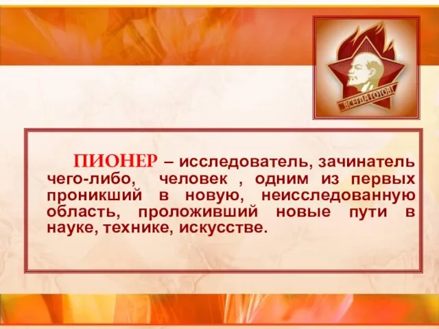 ПИОНЕР – исследователь, зачинатель чего-либо, человек , одним из первых