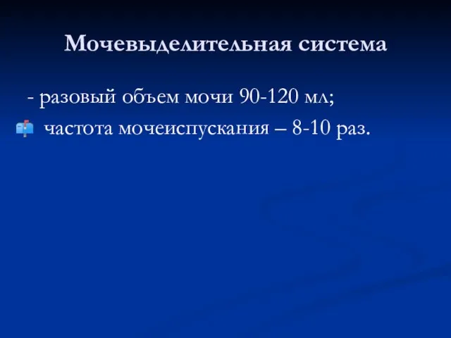 Мочевыделительная система - разовый объем мочи 90-120 мл; частота мочеиспускания – 8-10 раз.