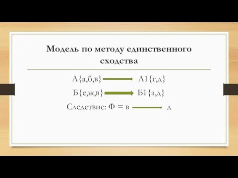 Модель по методу единственного сходства А{а,б,в} А1{г,д} Б{е,ж,в} Б1{з,д} Следствие: Ф = в д