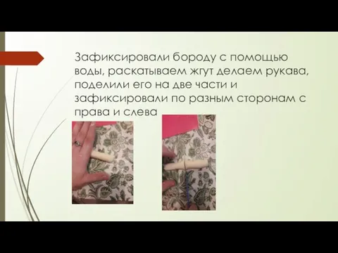 Зафиксировали бороду с помощью воды, раскатываем жгут делаем рукава, поделили