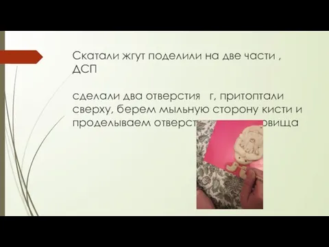 Скатали жгут поделили на две части , ДСП сделали два