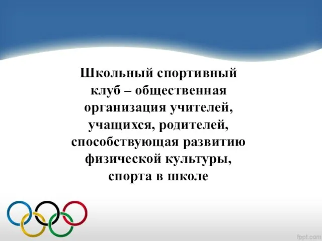 Школьный спортивный клуб – общественная организация учителей, учащихся, родителей, способствующая развитию физической культуры, спорта в школе