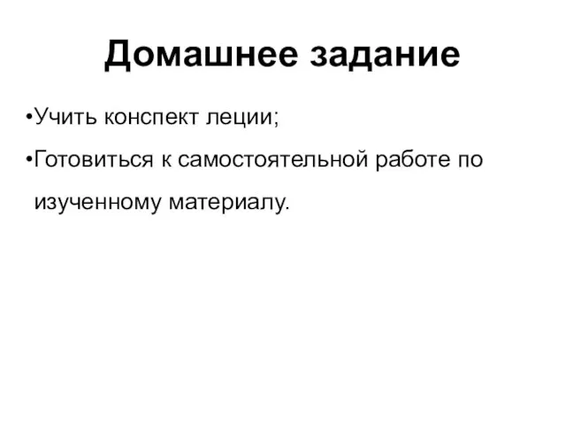 Домашнее задание Учить конспект леции; Готовиться к самостоятельной работе по изученному материалу.