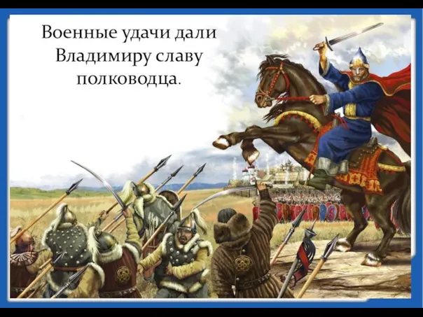 Военные удачи дали Владимиру славу полководца.