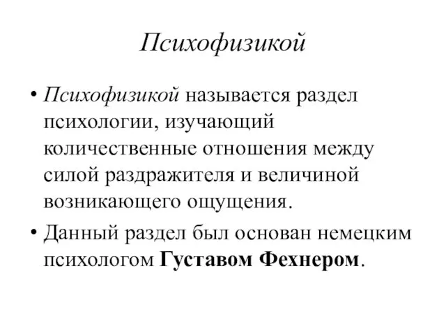 Психофизикой Психофизикой называется раздел психологии, изучающий количественные отношения между силой